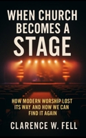 When Church Becomes a Stage: How Modern Worship Lost Its Way and How We Can Find It Again B0FD3NRSG5 Book Cover