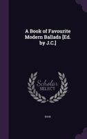 A Book of Favourite Modern Ballads [Ed. by J.C.]. 1356839681 Book Cover