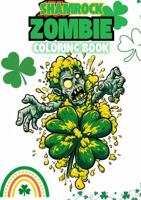 Shamrock Zombie Coloring Book: Funny St. Patrick’s Day Coloring Pages, Featuring Zombies In Festive Holiday Spirit, For Zombie Lovers 1969928182 Book Cover