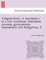 Világtörténet. A tanitásterv és a reá vonatkozó utasitások nyomán gymnasiumi használatra irta Szölgyémy J. 1249012716 Book Cover
