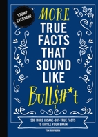 More True Facts That Sound Like Bull$#*t: 500 More Insane-But-True Facts to Rattle Your Brain (Fun Facts, Amazing Statistic, Humor Gift, Gift Books) 1604339950 Book Cover
