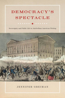 Democracy's Spectacle: Sovereignty and Public Life in Antebellum American Writing (American Literatures Initiative) 0823230996 Book Cover