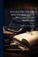 Eulogy On The Life And Character Of William Henry Harrison: Ninth President Of The United States, Delivered In Wesley Chapel, Cincinnati, On Fast Day, 14th Of May, L841 1247961443 Book Cover