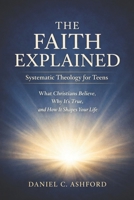 The Faith Explained Systematic Theology for Teens: What Christians Believe, Why It’s True, and How It Shapes Your Life B0GK8JJTB7 Book Cover