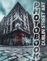 Dublin Street Art Photo Book: Explore 40 Stunning Images Showcasing Captivating Murals And Urban Expression In Dublin B0DQ7CLT4C Book Cover