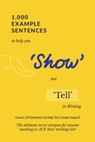 1,000 Example Sentences to Help You 'Show' Not 'Tell' in Writing: Covers 50 Emotions to Help You Create Impact! The Ultimate Secret Weapon for Anyone Wanting to ACE their Writing Test! 1922339016 Book Cover