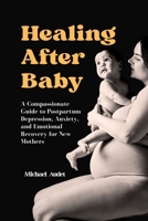 Healing After Baby: A Compassionate Guide to Postpartum Depression, Anxiety, and Emotional Recovery for New Mothers B0FNRYN3B3 Book Cover
