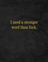 I need a stronger word than fuck.: Notebook, Lined, 8.5x11”, 100 Pages 1796324728 Book Cover