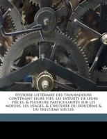 Histoire Littéraire Des Troubadours Contenant Leurs Vies, Les Extraits De Leurs Pièces, & Plusieurs Particularités Sur Les Moeurs, Les Usages, & L'histoire Du Douzième & Du Treizième Siècles; Volume 3 1177212293 Book Cover