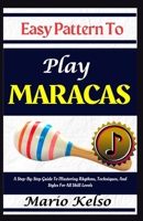 Easy Pattern To Play Maracas: A Step-By-Step Guide To Mastering Rhythms, Techniques, And Styles For All Skill Levels B0DXQBNYP7 Book Cover