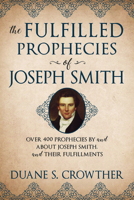 The Fulfilled Prophecies of Joseph Smith: Over 400 Propheccies by and about Joseph Smith and Their Fulfillments 1462138594 Book Cover