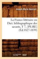 La France Litta(c)Raire Ou Dict. Bibliographique Des Savants, T 7, [Pe-Re] (A0/00d.1827-1839) 2012560903 Book Cover