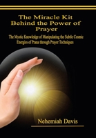 The Miracle Kit Behind the Power of Prayer: The Mystic Knowledge of Manipulating the Subtle Cosmic Energies of Prana through Prayer Techniques B0CLFCB9D8 Book Cover