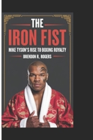 THE IRON FIST: Mike Tyson’s Rise to Boxing Royalty B0DS64FH54 Book Cover