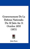 Gouvernement de la D�fense Nationale, Du 30 Juin Au 31 Octobre 1870: Journ�e Du 4 Septembre; Entrevue de Ferri�res, Organisation de la D�fense; Delegation de Tours; Journ�e Du 31 Octobre (Classic Repr 1142522369 Book Cover