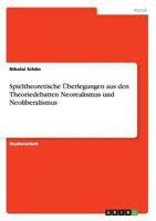 Spieltheoretische Uberlegungen Aus Den Theoriedebatten Neorealismus Und Neoliberalismus 3640788133 Book Cover
