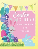 EASTER IS HERE Coloring Book For Toddlers: For Kids Aged 1-5: 40 Fun Coloring Pages of Easter For Your Toddler To Enjoy. This Awesome Easter Coloring B08Y49Y674 Book Cover