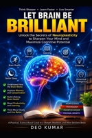 LET BRAIN BE BRILLIANT: Unlock the Secrets of Neuroplasticity to Sharpen Your Mind and Maximize Cognitive Potential B0HD63M13M Book Cover