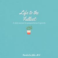 Life to the Fullest: A Daily Journal for Purposeful Joy and Growth 0578702010 Book Cover