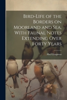 Bird-life of the Borders on Moorland and Sea, With Faunal Notes Extending Over Forty Years 1022213318 Book Cover