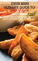 Ultimate Guide To Air Fryer: An Easy Guide To Quick And Easy Air Fryer Recipes For Beginners And For Whole Family 1802125000 Book Cover