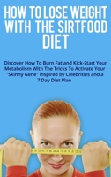 How to Lose Weight with the Sirtfood Diet: Discover How To Burn Fat and Kick-Start Your Metabolism With The Tricks To Activate Your Skinny Gene ... and a 7 Day Diet Plan . 180278246X Book Cover