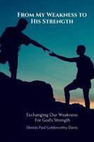 From My Weakness to His Strength: Exchanging Our Weakness For God's Strength 1735571679 Book Cover