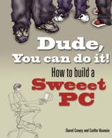 Dude, You Can Do It! How to Build a Sweeet PC 0321334167 Book Cover