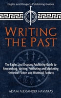 Writing the Past: The Eagles and Dragons Publishing Guide to Researching, Writing, Publishing and Marketing Historical Fiction and Historical Fantasy 1988309352 Book Cover