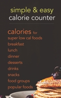 Simple & Easy Calorie Counter: calories for Super Low Cal Foods, Breakfast, Lunch, Dinner, Desserts, Drinks, Snacks, Food Groups & Popular Meals B08SZ1FHXM Book Cover