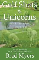 Golf Shots & Unicorns: Setup Basics (Lessons 1-4) (Volume 1) 1979985065 Book Cover