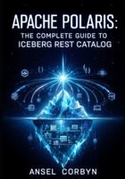 APACHE POLARIS: THE COMPLETE GUIDE TO ICEBERG REST CATALOG: Implement Multi-Engine Interoperability, RBAC, and Credential Vending for Spark, Flink, Trino, and Beyond B0G57MH6DS Book Cover