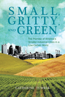 Small, Gritty, and Green: The Promise of America's Smaller Industrial Cities in a Low-Carbon World 0262016699 Book Cover