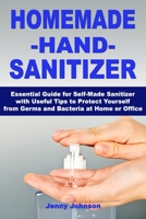 Homemade Hand Sanitizer: Essential Guide for Self-Made Sanitizer with Useful Tips to Protect Yourself from Germs and Bacteria at Home or Office B087SMHW42 Book Cover