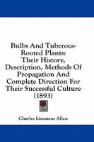 Bulbs And Tuberous-Rooted Plants: Their History, Description, Methods Of Propagation And Complete Direction For Their Successful Culture 1164593145 Book Cover