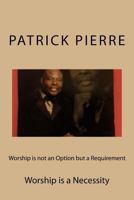 Worship Is Not an Option But a Requirement: Worship Is a Necessity 1540309568 Book Cover