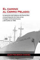 El Camino al Cerro Pelado: La oposicion del Gobierno de Puerto Rico a la participacion de Cuba en los X Juegos Centroamericanos y del Caribe en 1966 153743182X Book Cover