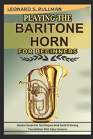 PLAYING THE BARITONE HORN FOR BEGINNERS: Master Essential Techniques AND Build A Strong Foundation WITH Easy Lessons B0F4RHV1TG Book Cover
