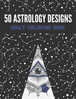 50 Astrology Designs: Adult Coloring Book - Over 50 coloring pages to color. B08L2CGMQ3 Book Cover