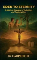 Eden to Eternity A Biblical Odyssey of Rebellion and Redemption B0FHL21HRQ Book Cover