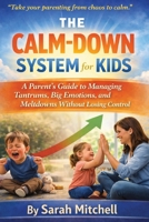 The Calm-Down System for Kids: A Parent’s Guide to Managing Tantrums, Big Emotions, and Meltdowns Without Losing Control (The Parent-Child Success Series) B0GXCSZF21 Book Cover