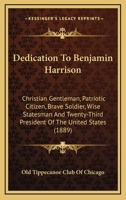 Dedication To Benjamin Harrison: Christian Gentleman, Patriotic Citizen, Brave Soldier, Wise Statesman And Twenty-Third President Of The United States 0548820619 Book Cover