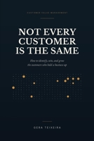 Not Every Customer Is the Same: How to Identify, Win, and Grow the Customers Who Hold a Business Up B0HCJRSZCX Book Cover