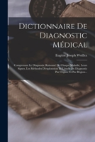 Dictionnaire De Diagnostic Médical: Comprenant Le Diagnostic Raisonné De Chaque Maladie, Leurs Signes, Les Méthodes D'exploration Et L'étude Du Diagnostic Par Organe Et Par Région... 1017275467 Book Cover