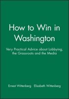 How to Win in Washington: Very Practical Advice About Lobbying, the Grassroots, and the Media 1557865787 Book Cover