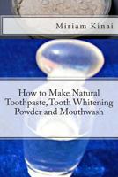 How to Make Natural Toothpaste, Tooth Whitening Powder and Mouthwash 1492153966 Book Cover