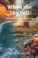 When the Sky Fell: How Natural Disasters Shaped Humanity's Oldest Myths 9374120070 Book Cover