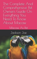 The Complete And Comprehensive Pet Owners Guide On Everything You Need To Know About Macaw: Macaw As Pet B08DSVJYKQ Book Cover