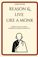 Reason And Live Like A Monk: A Monk’s Guide To Living A Meaningful And Enlightened Life B0C921FJB5 Book Cover