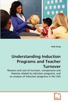 Understanding Induction Programs and Teacher Turnover: Reasons and cost of turnover, components and theories related to induction programs, and an analysis of induction programs in the USA 3639361423 Book Cover